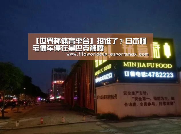 【世界杯体育平台】招谁了?日本阿宅痛车停在星巴克被喷(图1) 世界杯电竞竞猜