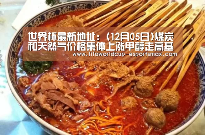 世界杯最新地址:(12月05日)煤炭和天然气价格集体上涨甲醇走高基础扎实(图2) 世界杯最新地址