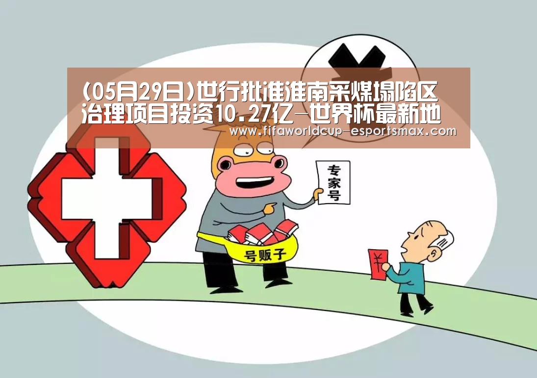 (05月29日)世行批准淮南采煤塌陷区治理项目投资10.27亿-世界杯最新地址(图1) 世界杯体育平台